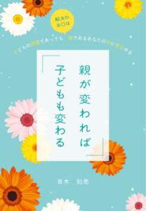 親が変われば子どもも変わる　～子どもの問題であっても解決の糸口は親であるあなたの中に見出せる～